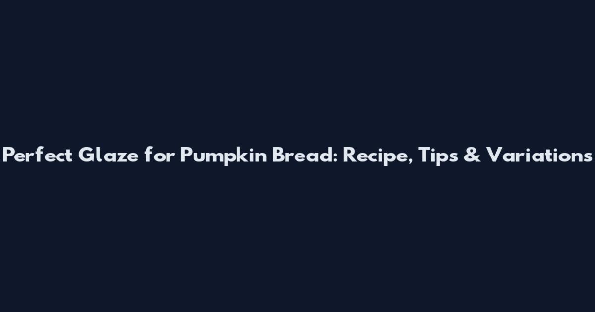 Perfect Glaze for Pumpkin Bread: Recipe, Tips & Variations
