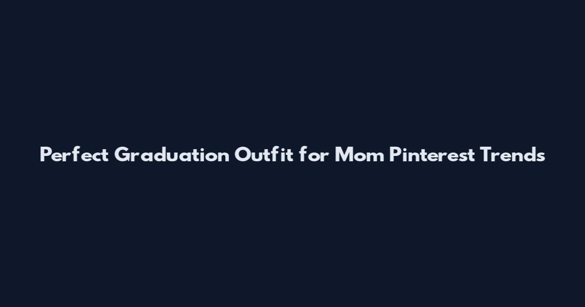 Perfect Graduation Outfit for Mom Pinterest Trends