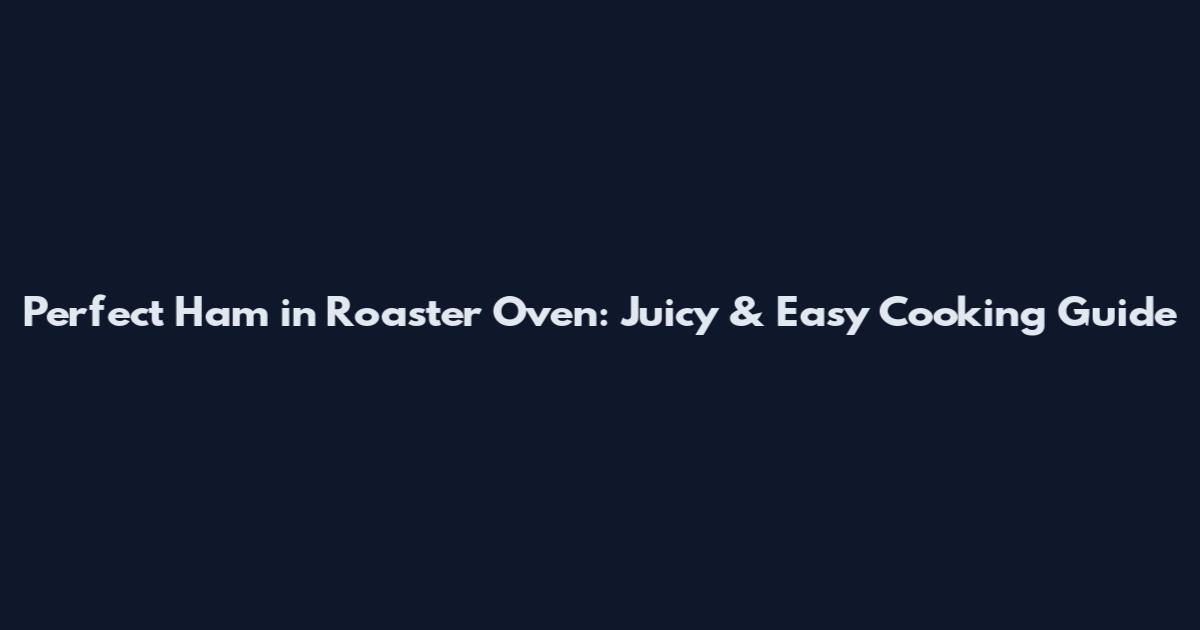 Perfect Ham in Roaster Oven: Juicy & Easy Cooking Guide