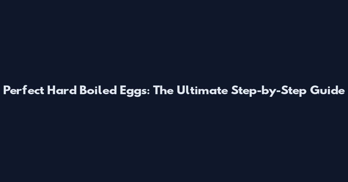 Perfect Hard Boiled Eggs: The Ultimate Step-by-Step Guide