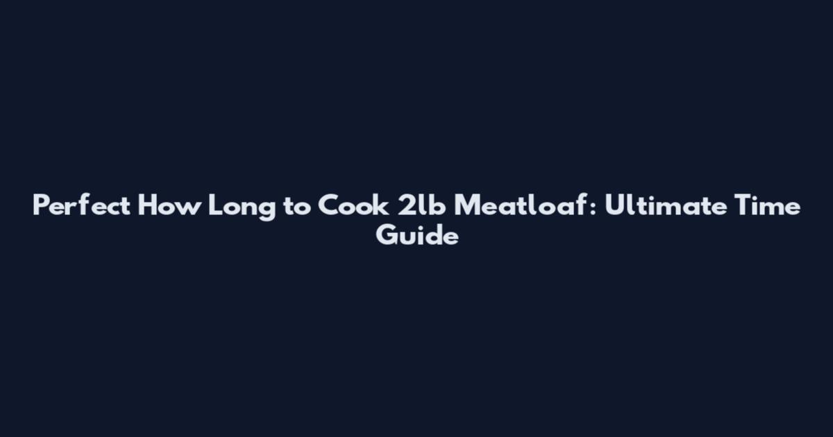Perfect How Long to Cook 2lb Meatloaf: Ultimate Time Guide