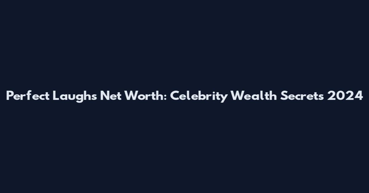 Perfect Laughs Net Worth: Celebrity Wealth Secrets 2024
