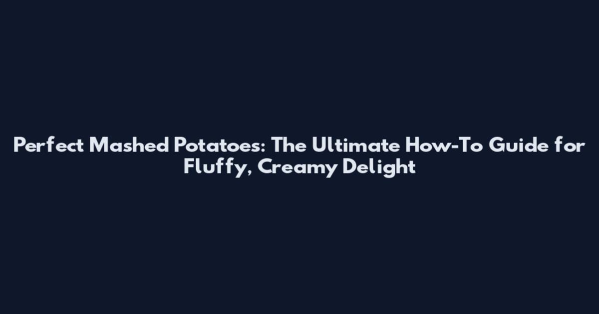 Perfect Mashed Potatoes: The Ultimate How-To Guide for Fluffy, Creamy Delight