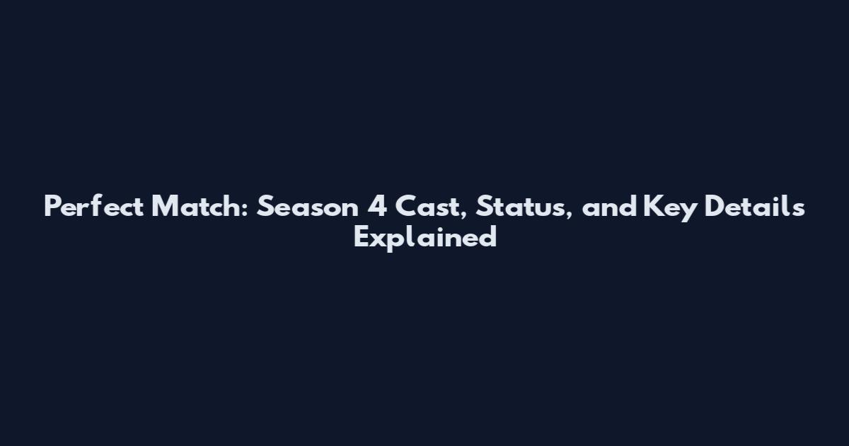 Perfect Match: Season 4 Cast, Status, and Key Details Explained