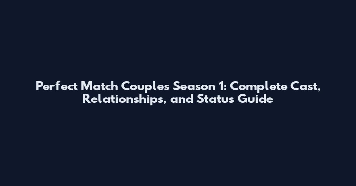 Perfect Match Couples Season 1: Complete Cast, Relationships, and Status Guide