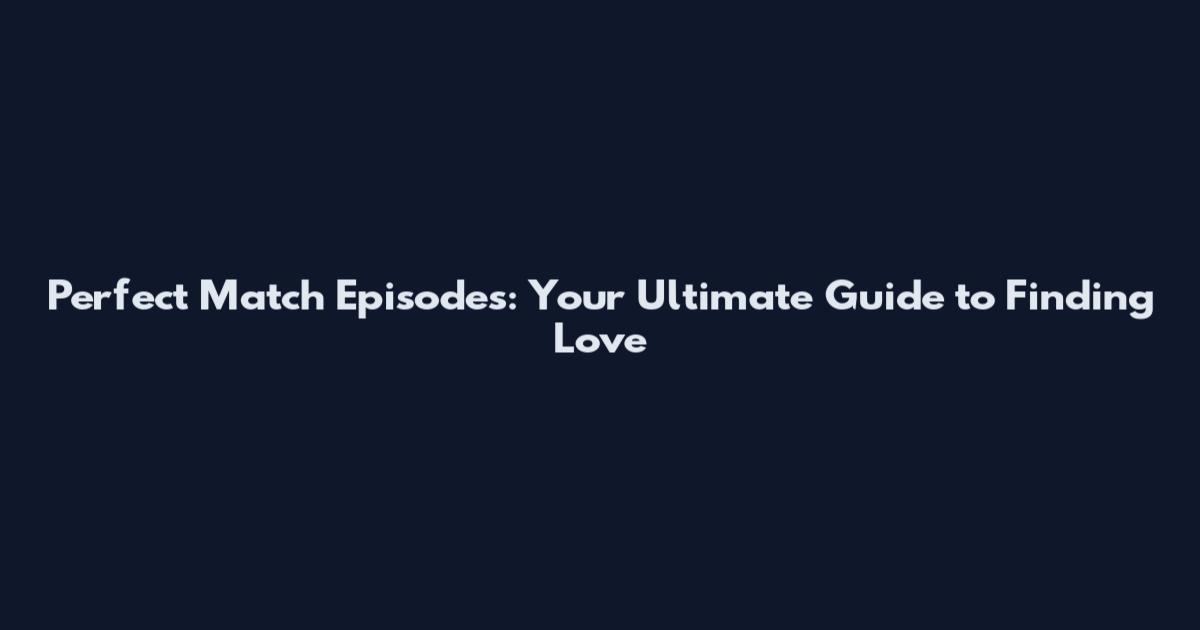 Perfect Match Episodes: Your Ultimate Guide to Finding Love