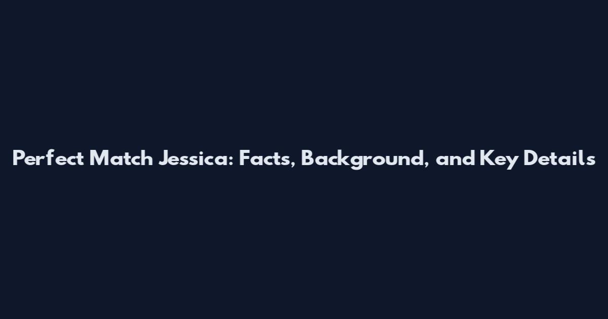 Perfect Match Jessica: Facts, Background, and Key Details