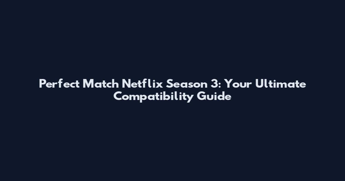 Perfect Match Netflix Season 3: Your Ultimate Compatibility Guide