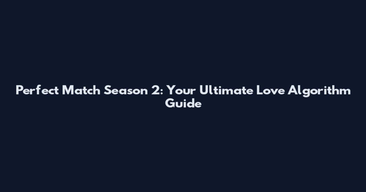 Perfect Match Season 2: Your Ultimate Love Algorithm Guide