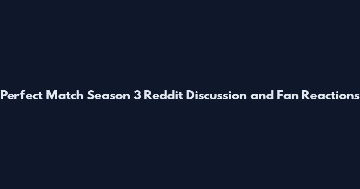 Perfect Match Season 3 Reddit Discussion and Fan Reactions