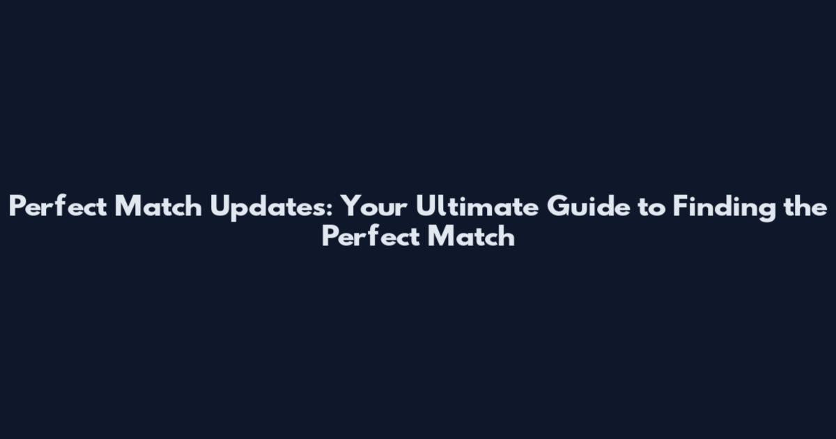 Perfect Match Updates: Your Ultimate Guide to Finding the Perfect Match