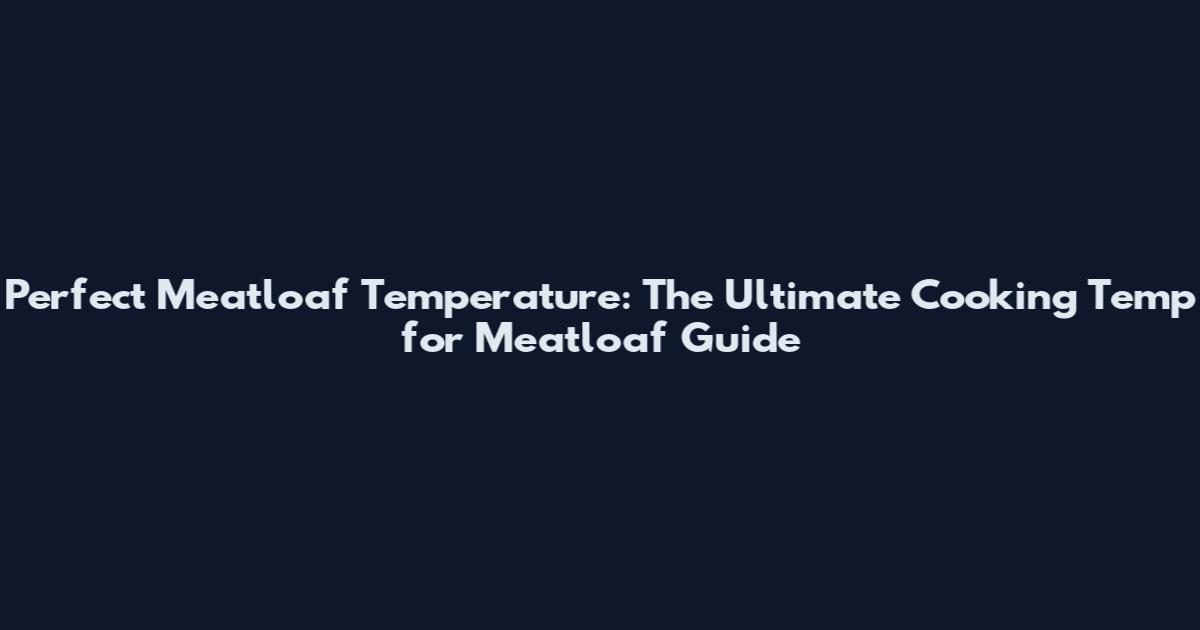 Perfect Meatloaf Temperature: The Ultimate Cooking Temp for Meatloaf Guide