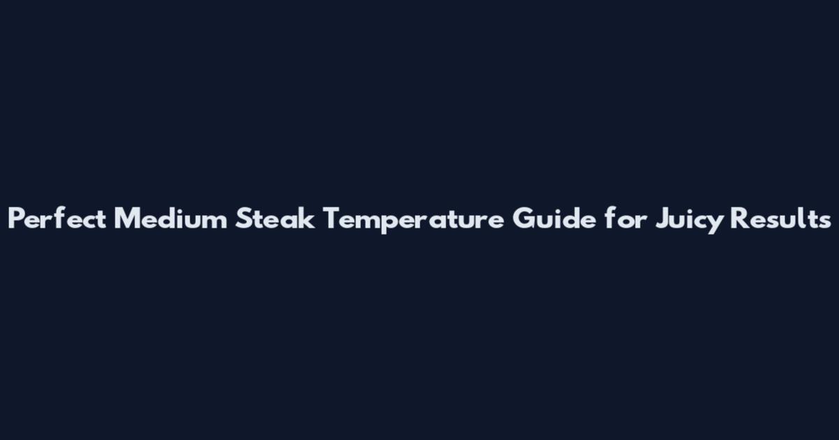 Perfect Medium Steak Temperature Guide for Juicy Results