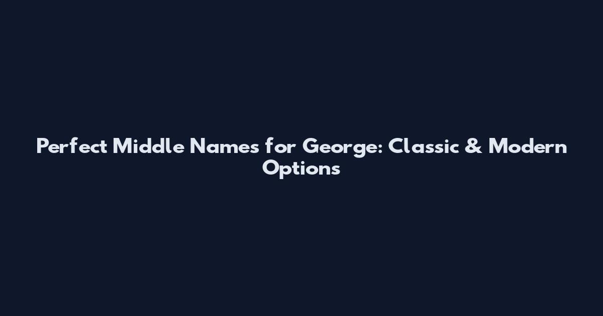 Perfect Middle Names for George: Classic & Modern Options