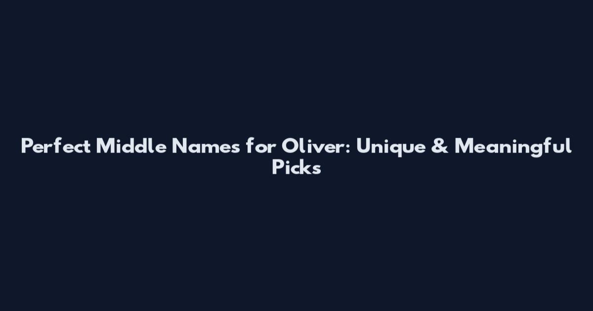 Perfect Middle Names for Oliver: Unique & Meaningful Picks