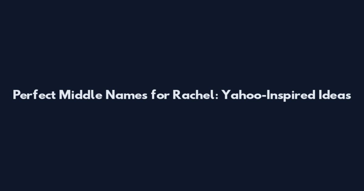 Perfect Middle Names for Rachel: Yahoo-Inspired Ideas