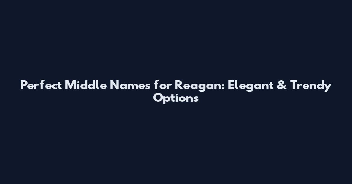 Perfect Middle Names for Reagan: Elegant & Trendy Options