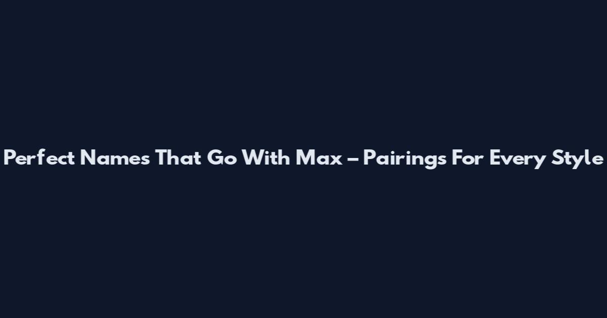 Perfect Names That Go With Max – Pairings For Every Style