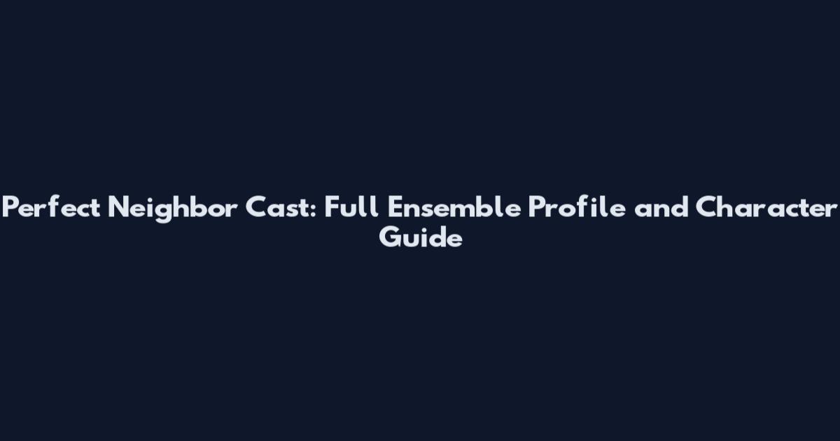 Perfect Neighbor Cast: Full Ensemble Profile and Character Guide