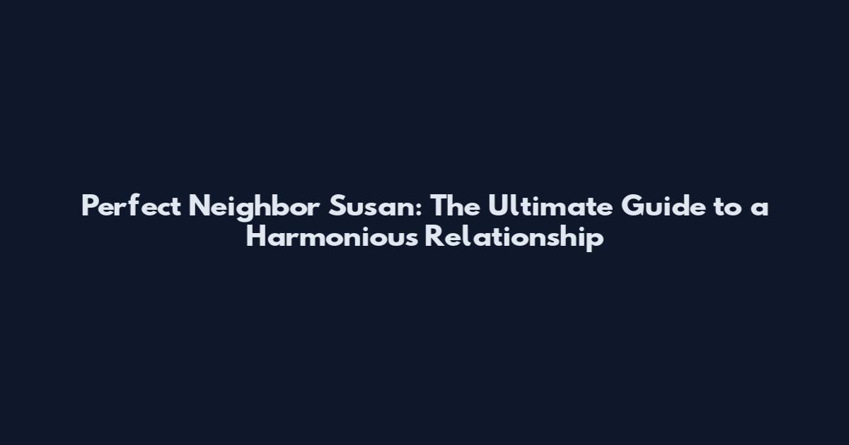 Perfect Neighbor Susan: The Ultimate Guide to a Harmonious Relationship
