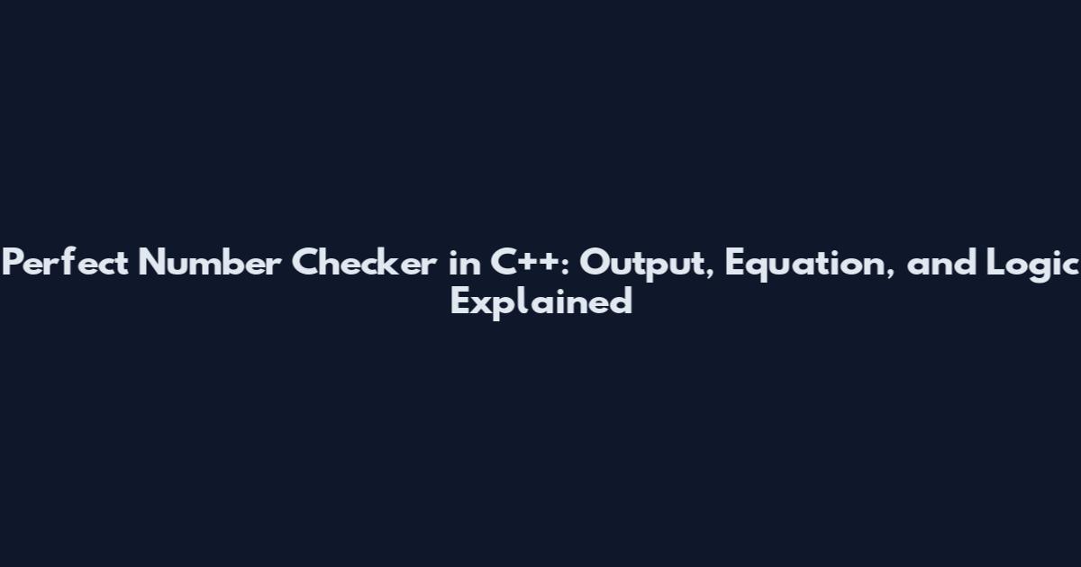 Perfect Number Checker in C++: Output, Equation, and Logic Explained