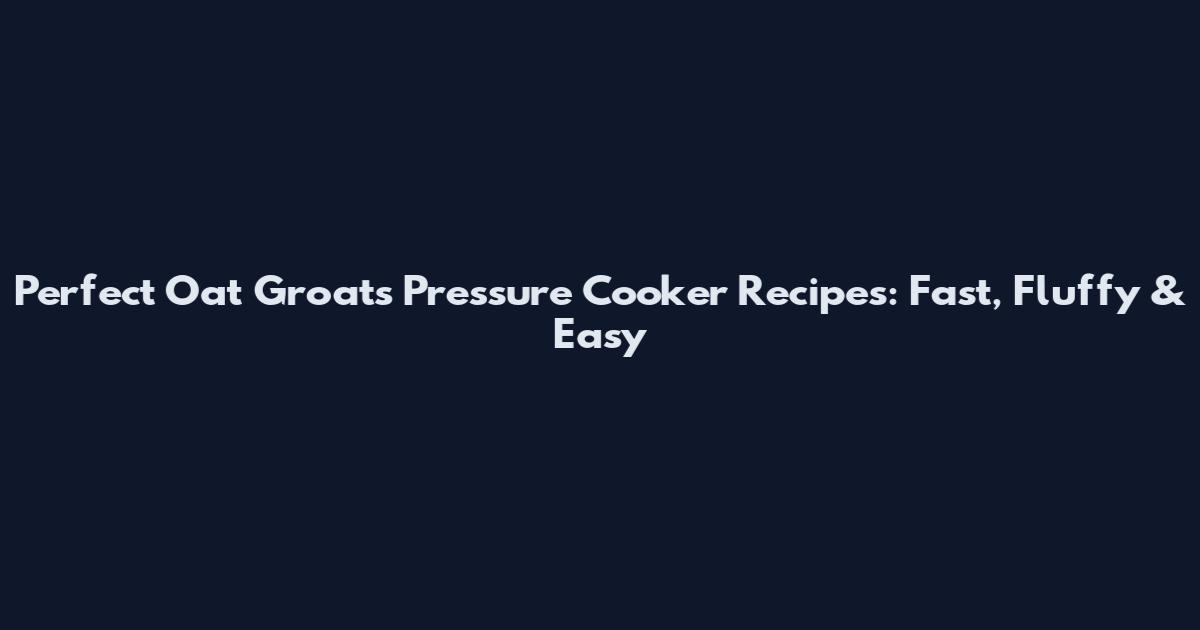 Perfect Oat Groats Pressure Cooker Recipes: Fast, Fluffy & Easy