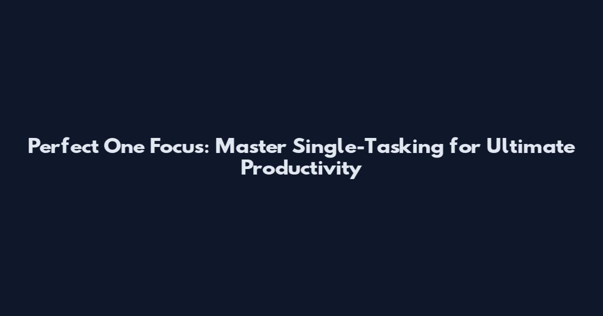 Perfect One Focus: Master Single-Tasking for Ultimate Productivity