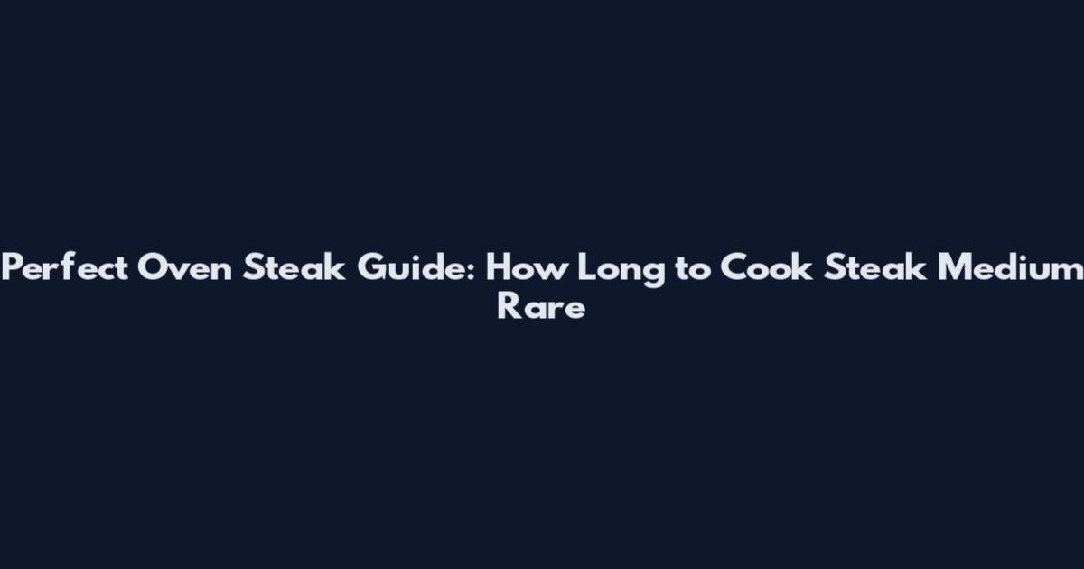 Perfect Oven Steak Guide: How Long to Cook Steak Medium Rare