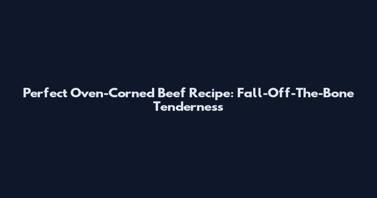 Perfect Oven-Corned Beef Recipe: Fall-Off-The-Bone Tenderness