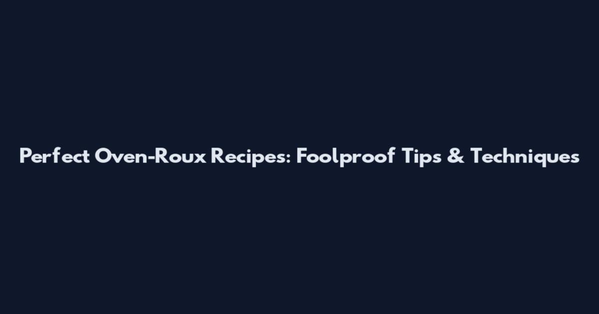 Perfect Oven-Roux Recipes: Foolproof Tips & Techniques