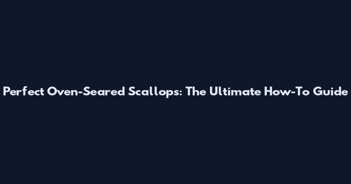 Perfect Oven-Seared Scallops: The Ultimate How-To Guide
