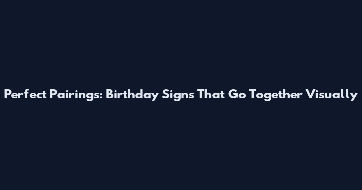 Perfect Pairings: Birthday Signs That Go Together Visually