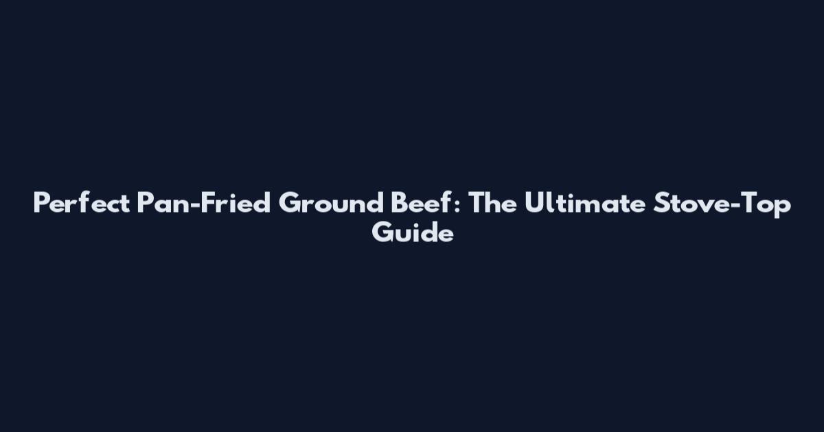 Perfect Pan-Fried Ground Beef: The Ultimate Stove-Top Guide