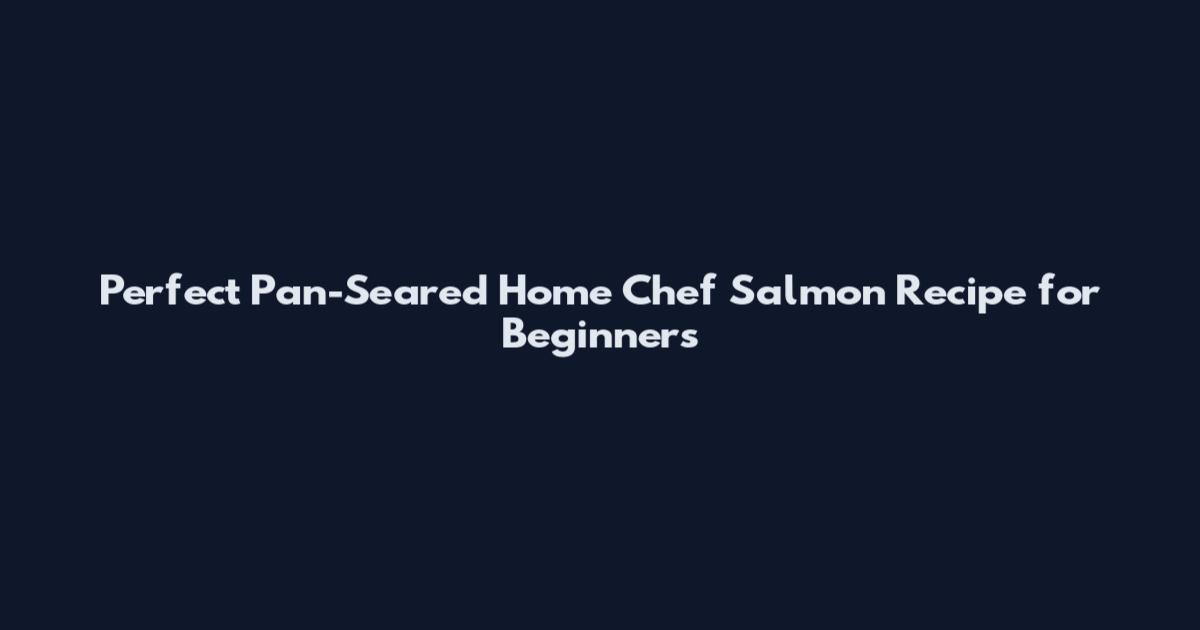 Perfect Pan-Seared Home Chef Salmon Recipe for Beginners