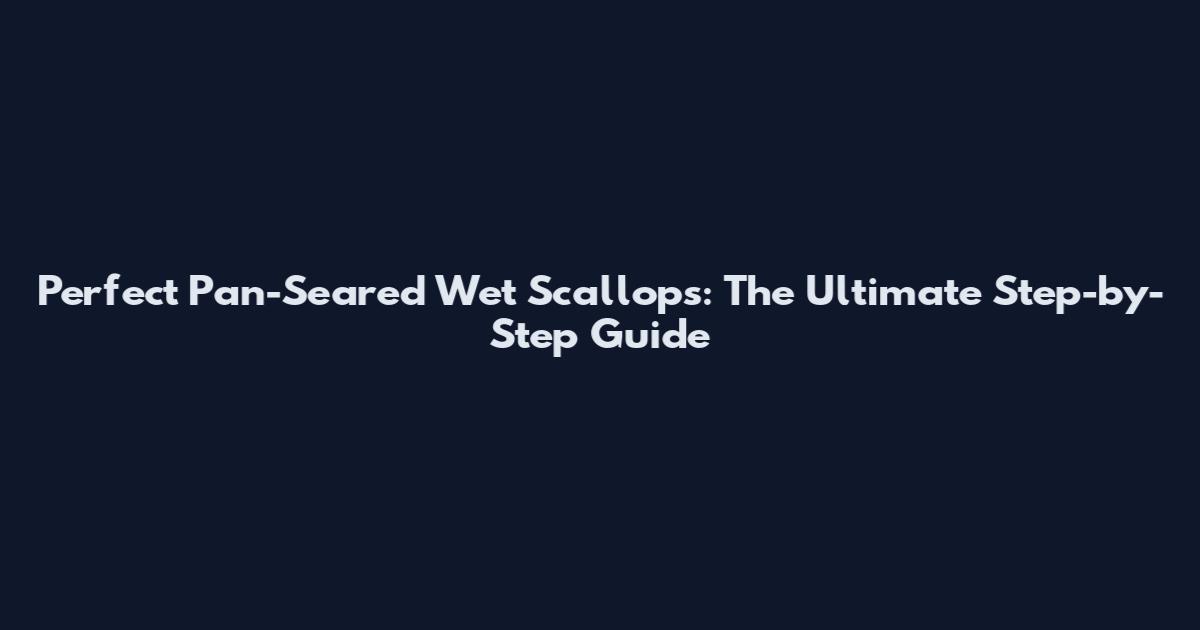 Perfect Pan-Seared Wet Scallops: The Ultimate Step-by-Step Guide
