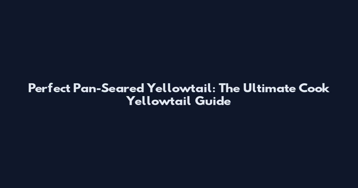 Perfect Pan-Seared Yellowtail: The Ultimate Cook Yellowtail Guide