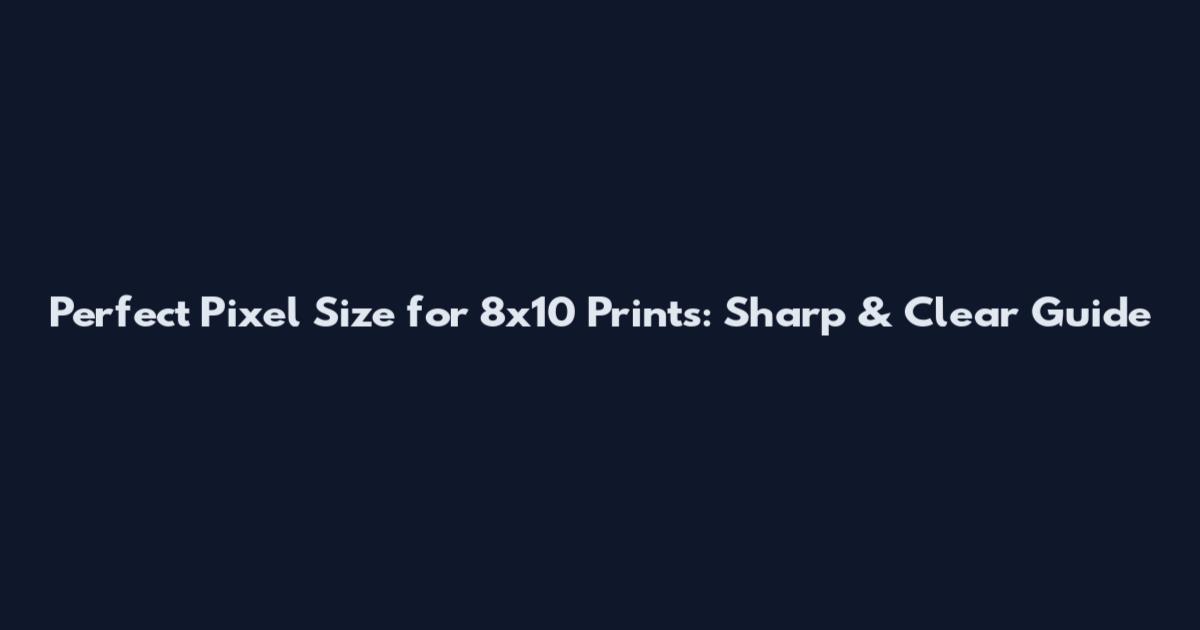 Perfect Pixel Size for 8x10 Prints: Sharp & Clear Guide