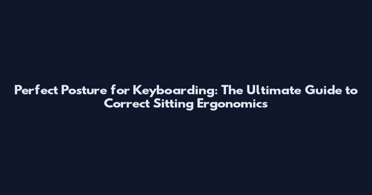 Perfect Posture for Keyboarding: The Ultimate Guide to Correct Sitting Ergonomics