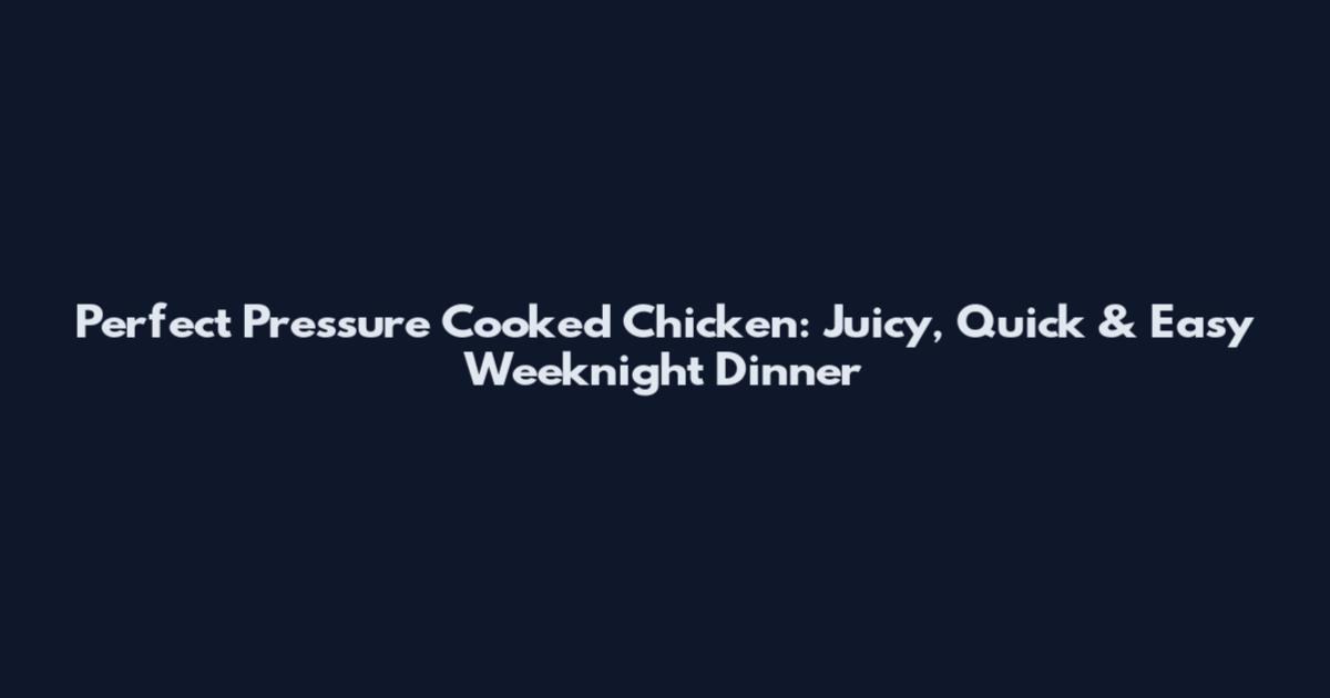 Perfect Pressure Cooked Chicken: Juicy, Quick & Easy Weeknight Dinner