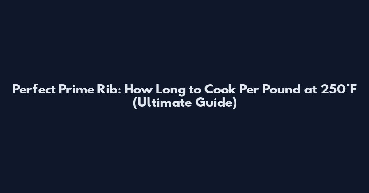 Perfect Prime Rib: How Long to Cook Per Pound at 250°F (Ultimate Guide)