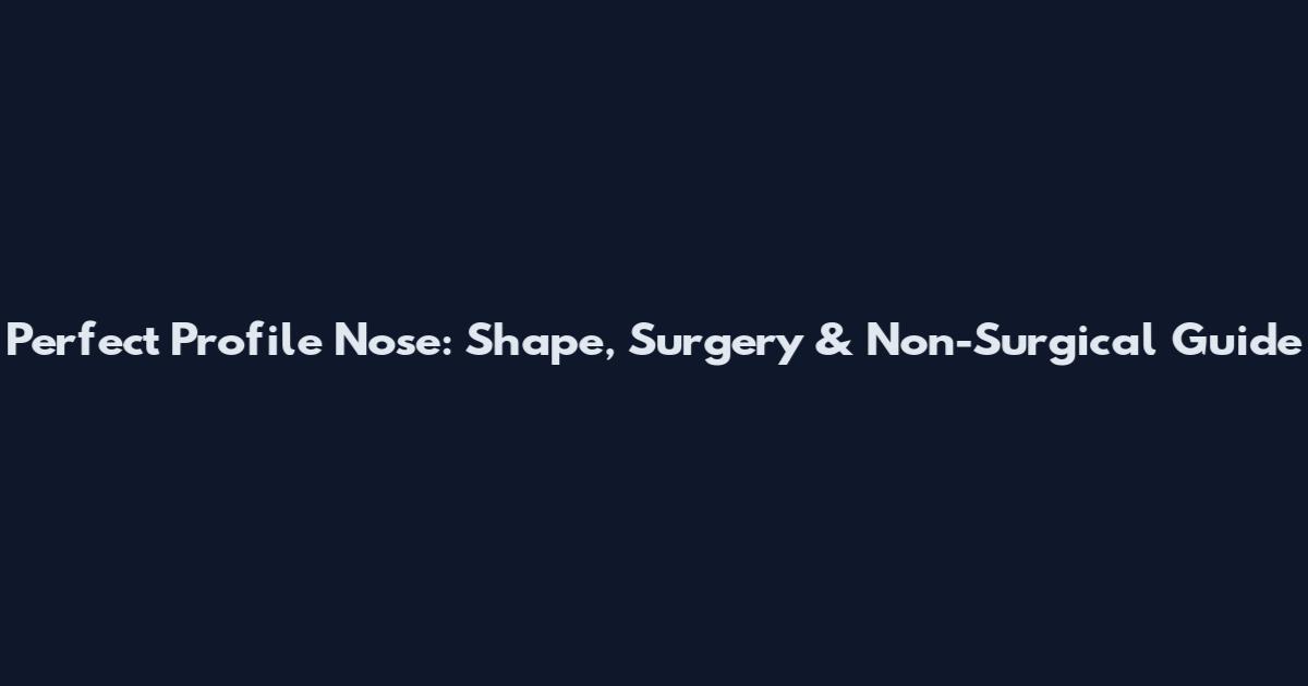 Perfect Profile Nose: Shape, Surgery & Non-Surgical Guide