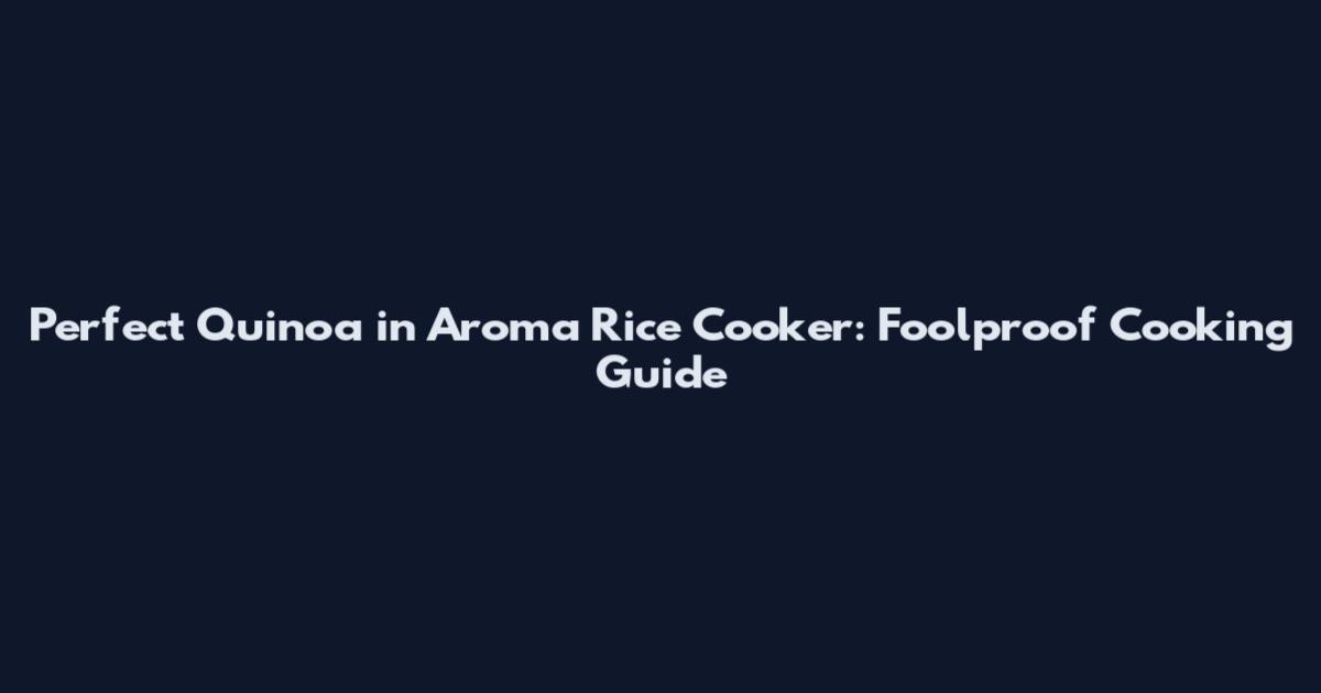 Perfect Quinoa in Aroma Rice Cooker: Foolproof Cooking Guide