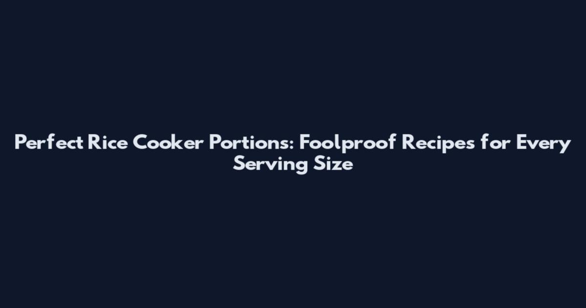 Perfect Rice Cooker Portions: Foolproof Recipes for Every Serving Size