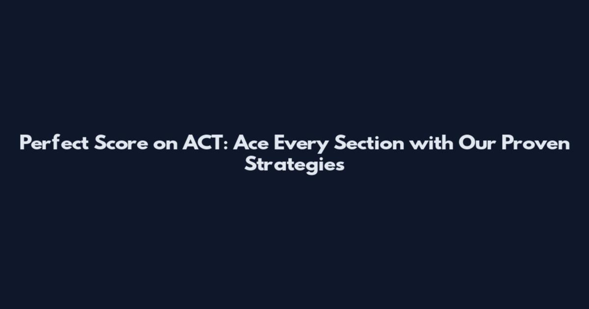 Perfect Score on ACT: Ace Every Section with Our Proven Strategies