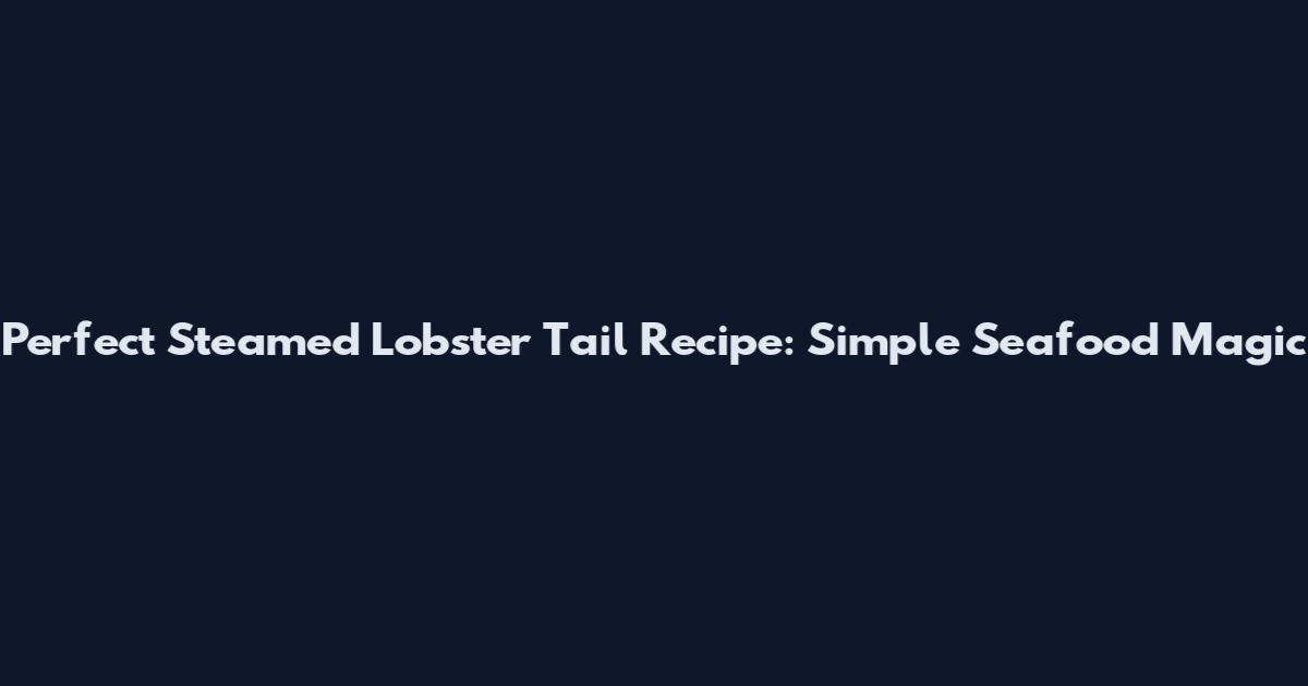 Perfect Steamed Lobster Tail Recipe: Simple Seafood Magic