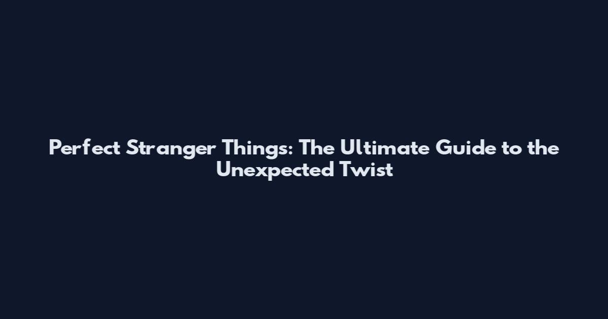 Perfect Stranger Things: The Ultimate Guide to the Unexpected Twist