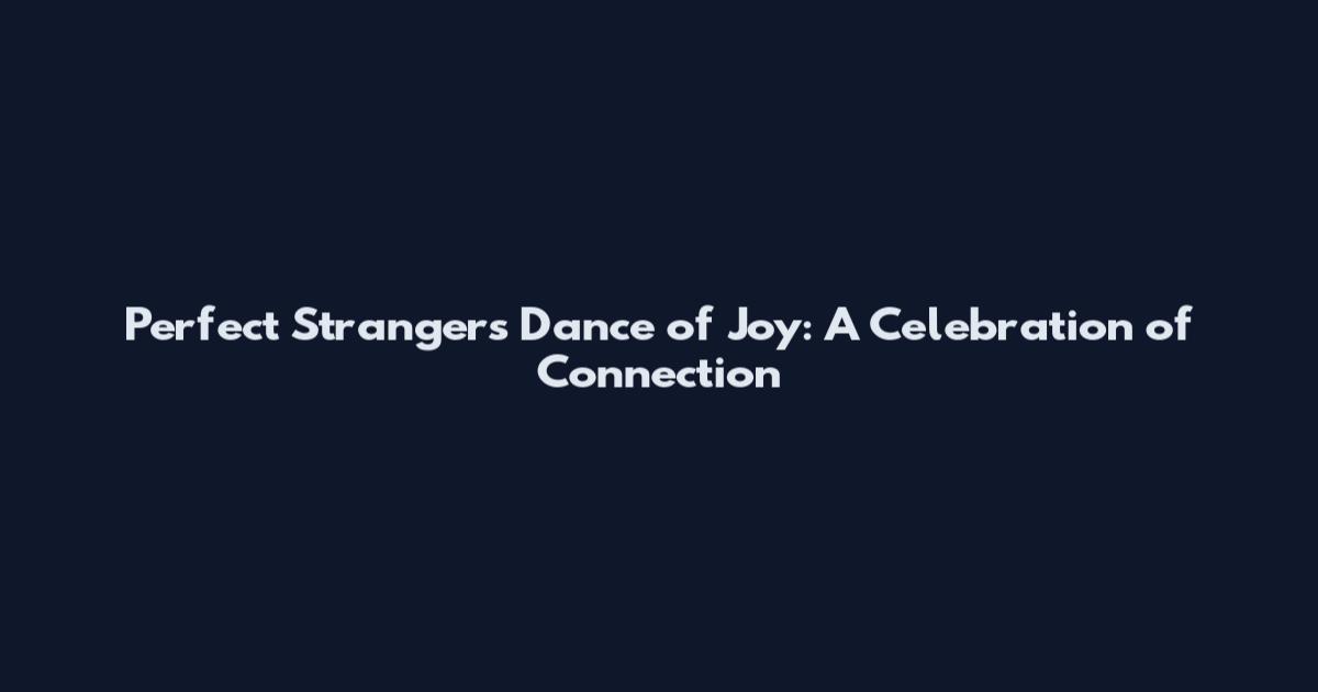 Perfect Strangers Dance of Joy: A Celebration of Connection