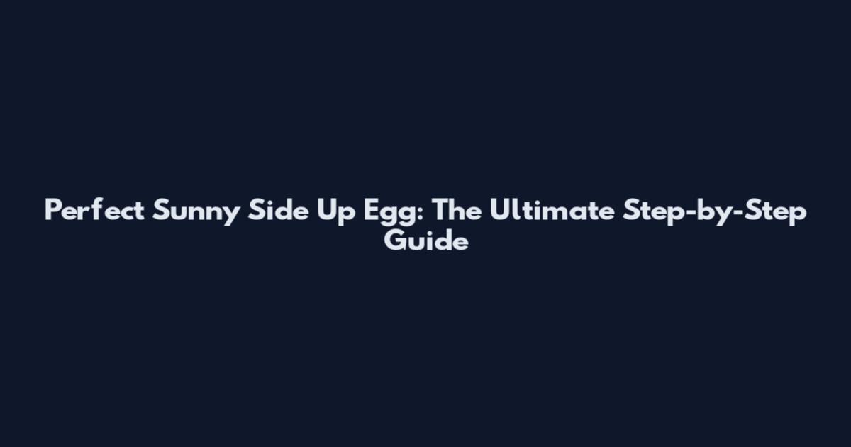 Perfect Sunny Side Up Egg: The Ultimate Step-by-Step Guide