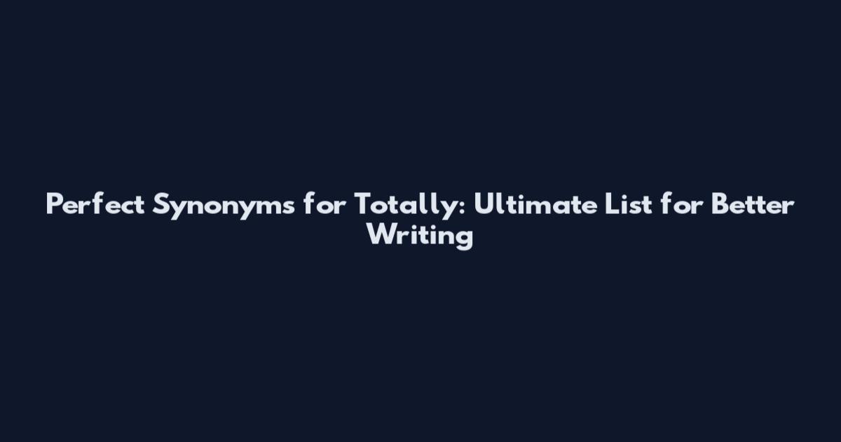 Perfect Synonyms for Totally: Ultimate List for Better Writing