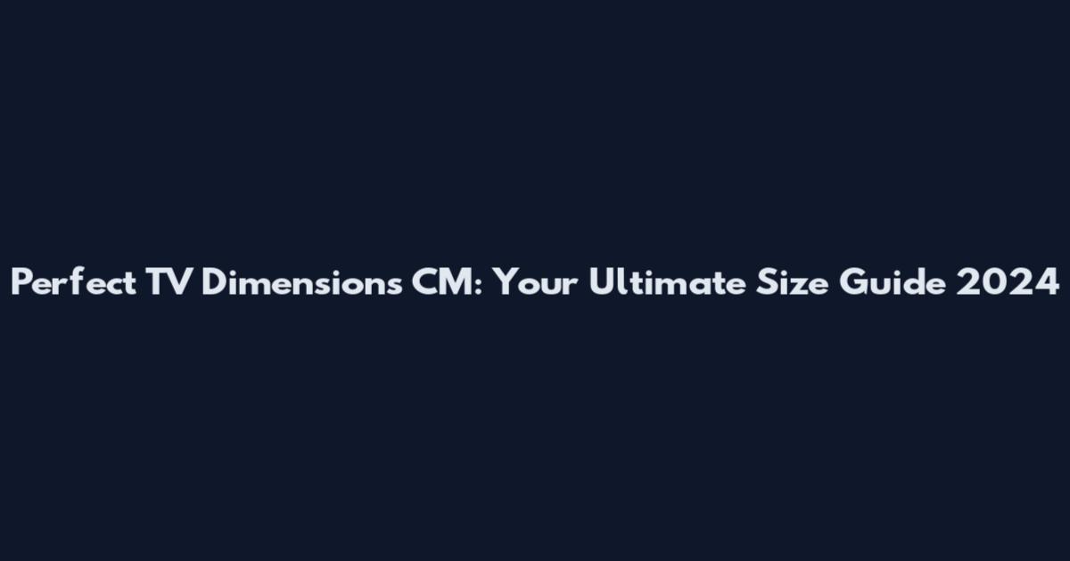 Perfect TV Dimensions CM: Your Ultimate Size Guide 2024